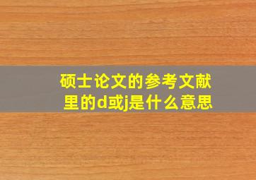 硕士论文的参考文献里的d或j是什么意思