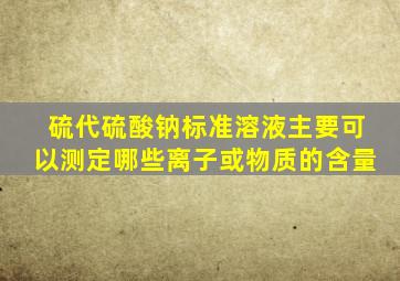 硫代硫酸钠标准溶液主要可以测定哪些离子或物质的含量