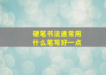 硬笔书法通常用什么笔写好一点