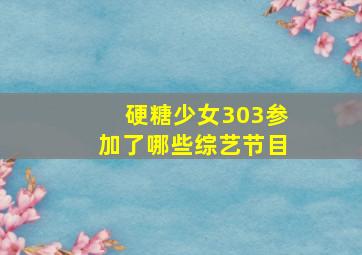 硬糖少女303参加了哪些综艺节目