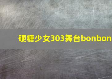 硬糖少女303舞台bonbon