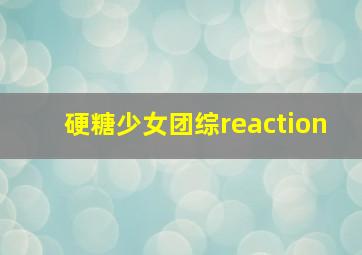 硬糖少女团综reaction