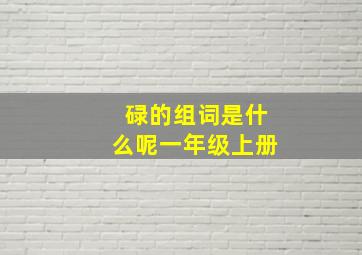 碌的组词是什么呢一年级上册