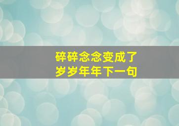 碎碎念念变成了岁岁年年下一句