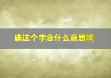 碘这个字念什么意思啊