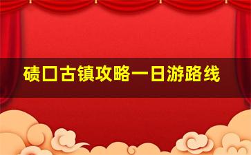 碛囗古镇攻略一日游路线