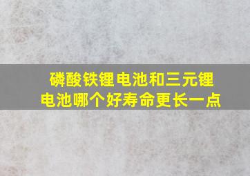 磷酸铁锂电池和三元锂电池哪个好寿命更长一点