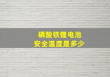 磷酸铁锂电池安全温度是多少