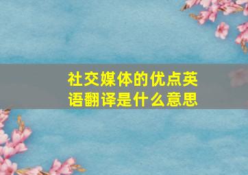 社交媒体的优点英语翻译是什么意思