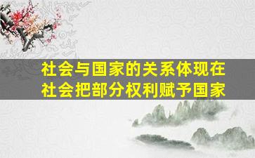 社会与国家的关系体现在社会把部分权利赋予国家