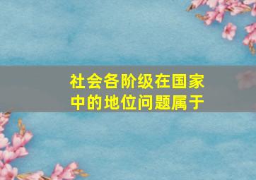 社会各阶级在国家中的地位问题属于