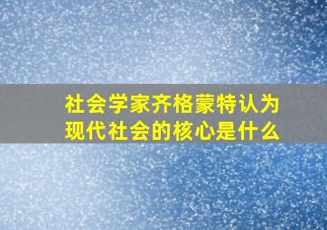 社会学家齐格蒙特认为现代社会的核心是什么