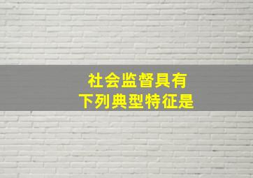 社会监督具有下列典型特征是