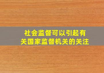 社会监督可以引起有关国家监督机关的关注