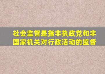 社会监督是指非执政党和非国家机关对行政活动的监督