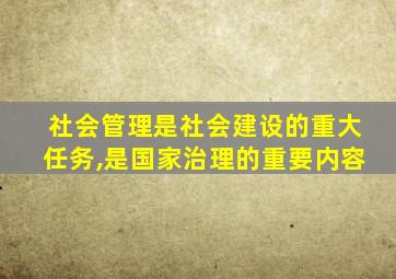 社会管理是社会建设的重大任务,是国家治理的重要内容