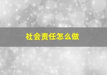 社会责任怎么做