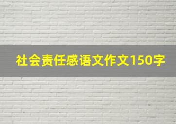 社会责任感语文作文150字