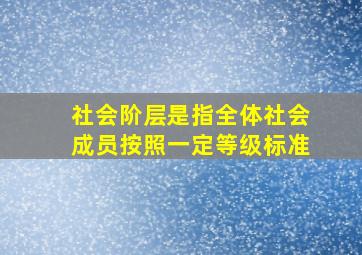 社会阶层是指全体社会成员按照一定等级标准