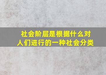 社会阶层是根据什么对人们进行的一种社会分类