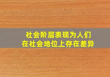 社会阶层表现为人们在社会地位上存在差异