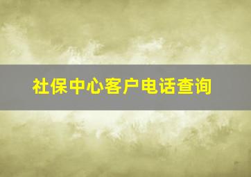 社保中心客户电话查询