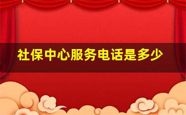 社保中心服务电话是多少