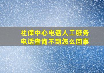 社保中心电话人工服务电话查询不到怎么回事