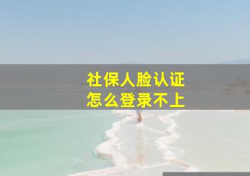 社保人脸认证怎么登录不上