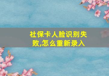 社保卡人脸识别失败,怎么重新录入