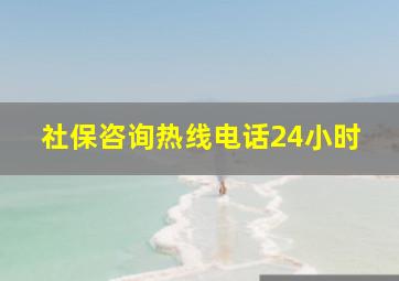 社保咨询热线电话24小时