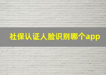 社保认证人脸识别哪个app