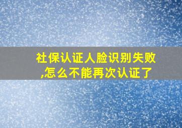 社保认证人脸识别失败,怎么不能再次认证了