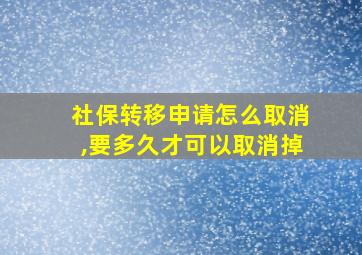 社保转移申请怎么取消,要多久才可以取消掉