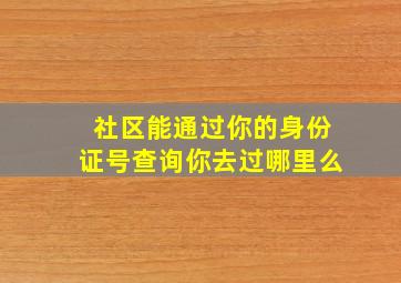 社区能通过你的身份证号查询你去过哪里么