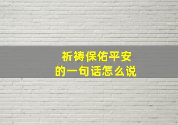 祈祷保佑平安的一句话怎么说