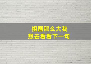 祖国那么大我想去看看下一句