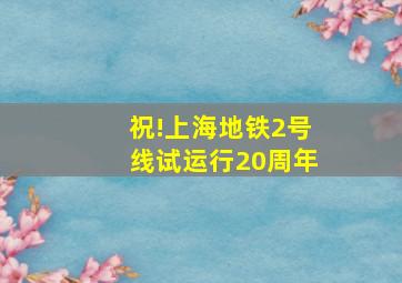 祝!上海地铁2号线试运行20周年