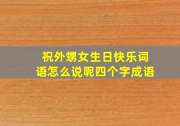 祝外甥女生日快乐词语怎么说呢四个字成语