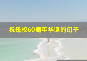 祝母校60周年华诞的句子