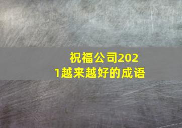 祝福公司2021越来越好的成语