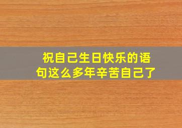 祝自己生日快乐的语句这么多年辛苦自己了