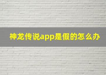 神龙传说app是假的怎么办