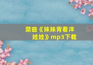 禁曲《妹妹背着洋娃娃》mp3下载