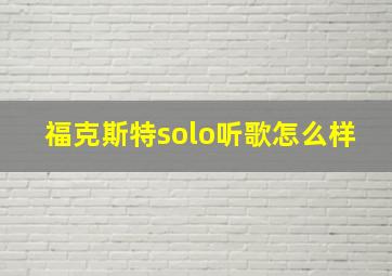 福克斯特solo听歌怎么样