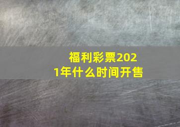 福利彩票2021年什么时间开售