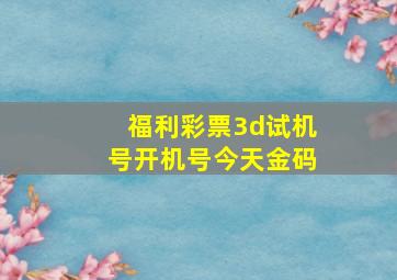 福利彩票3d试机号开机号今天金码