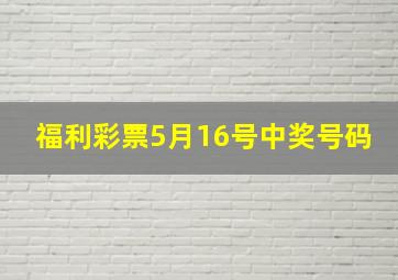 福利彩票5月16号中奖号码