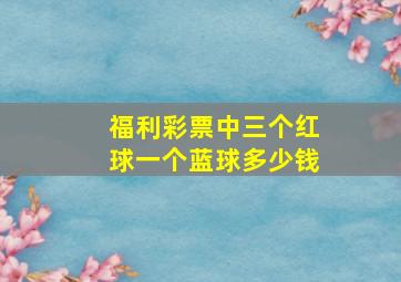 福利彩票中三个红球一个蓝球多少钱