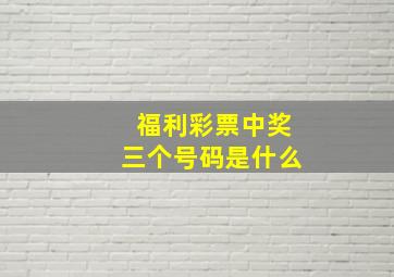 福利彩票中奖三个号码是什么